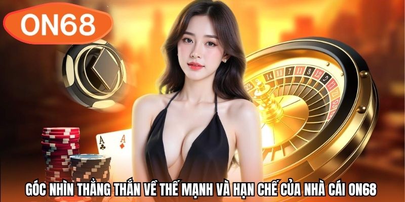 Góc nhìn thẳng thắn về thế mạnh và hạn chế của nhà cái ON68 
