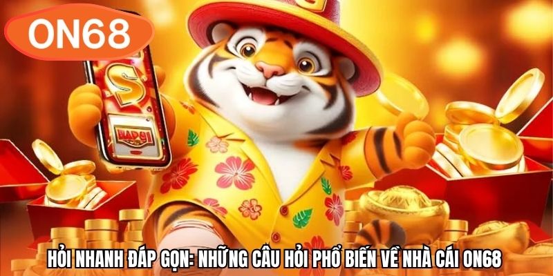 Hỏi nhanh đáp gọn: Những câu hỏi phổ biến về nhà cái ON68 